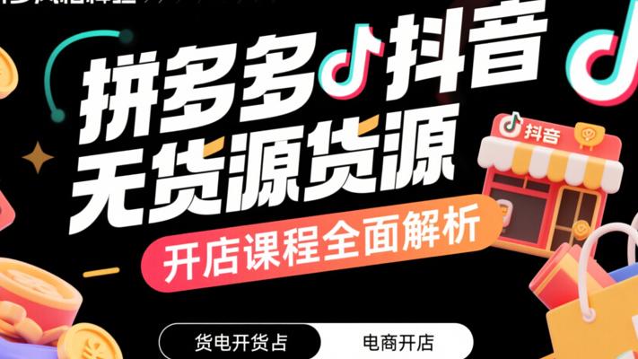 拼多多与抖音无货源开店课程全面解析