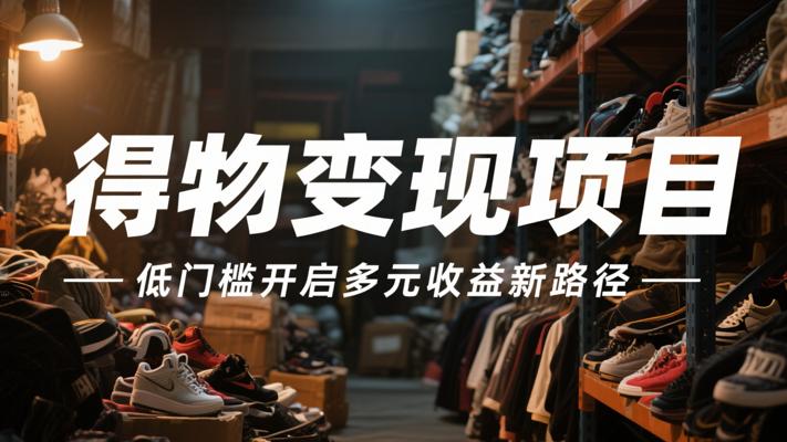 得物变现项目：低门槛开启多元收益新路径