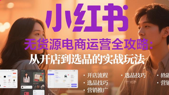 小红书无货源电商运营全攻略：从开店到选品的实战玩法