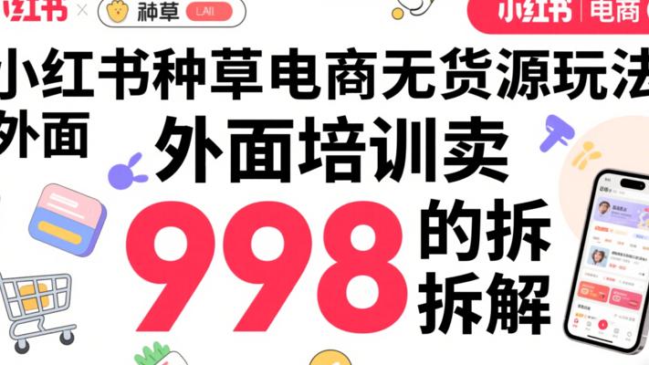 小红书种草电商无货源玩法外面培训卖998的拆解