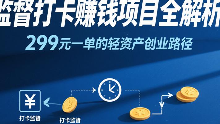 监督打卡赚钱项目全解析：299元一单的轻资产创业路径