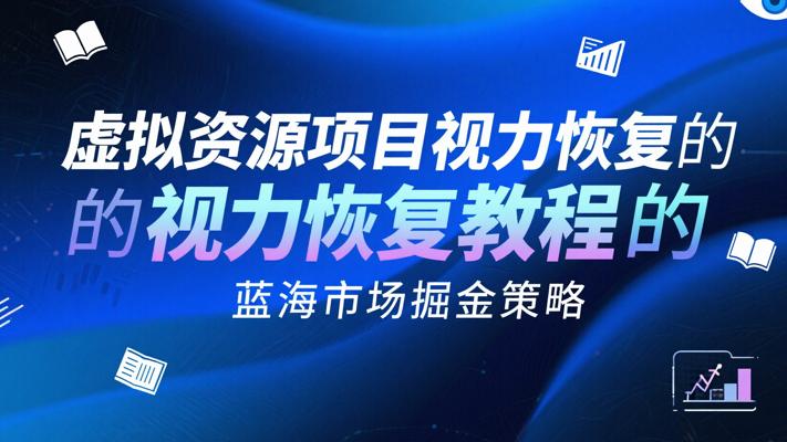 虚拟资源项目视力恢复教程的蓝海市场掘金策略