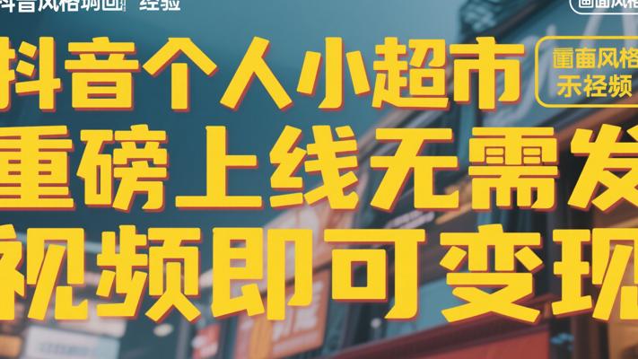 抖音个人小超市重磅上线无需发视频即可变现