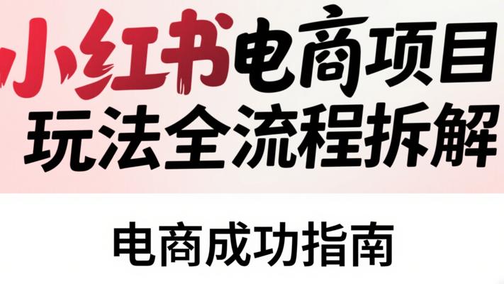 《小红书电商项目玩法全流程拆解》：电商成功指南