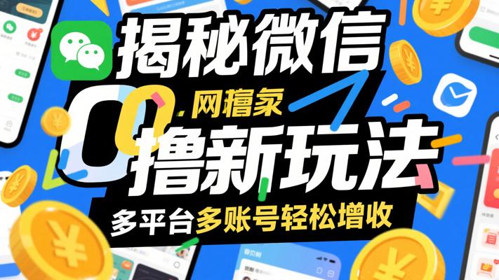 揭秘微信0撸新玩法：多平台多账号轻松增收