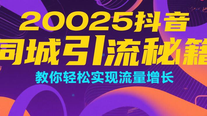 2025抖音同城引流秘籍，教你轻松实现流量增长