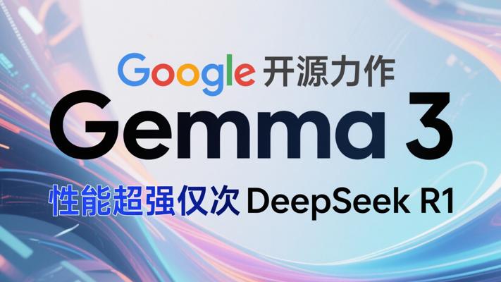 Google开源力作Gemma 3，性能超强仅次DeepSeek R1