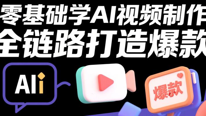 零基础学AI视频制作，全链路打造爆款