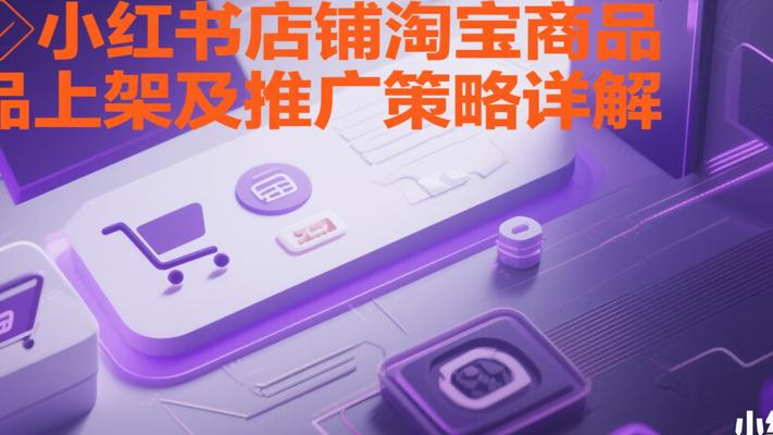 小红书店铺淘宝商品上架及推广策略详解