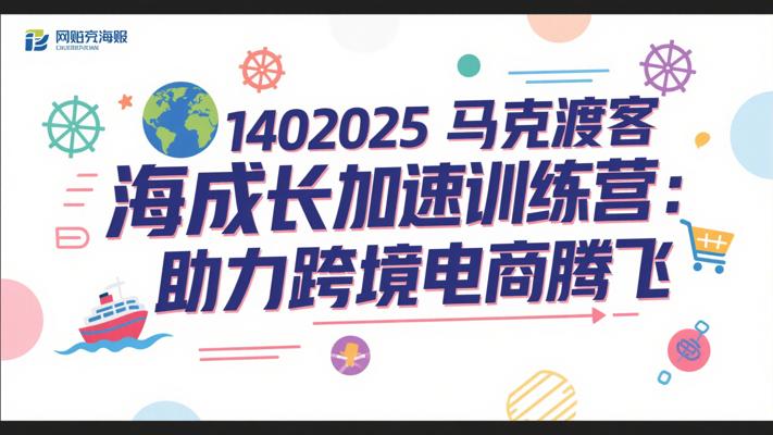 1402025马克渡客出海成长加速训练营：助力跨境电商腾飞