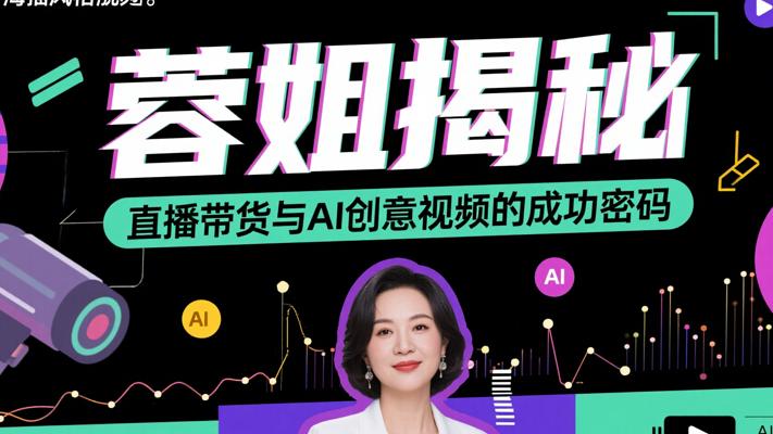 蓉姐揭秘：直播带货与AI创意视频的成功密码