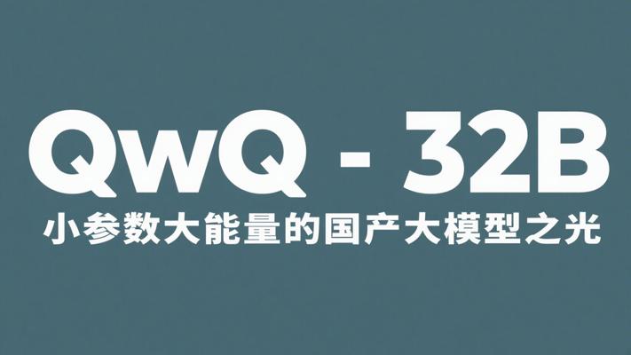 QwQ-32B：小参数大能量的国产大模型之光