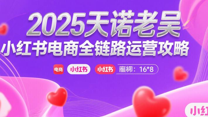 2025天诺老吴小红书电商全链路运营攻略