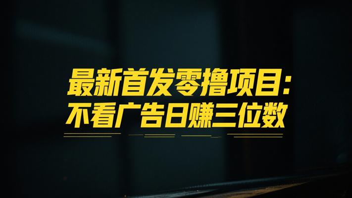 最新首发零撸项目：不看广告日赚三位数