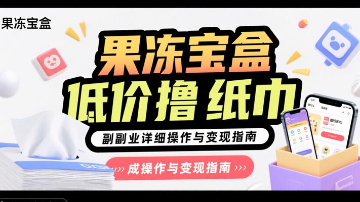果冻宝盒低价撸纸巾副业详细操作与变现指南