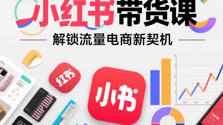 《小红书带货课》：解锁流量电商新契机