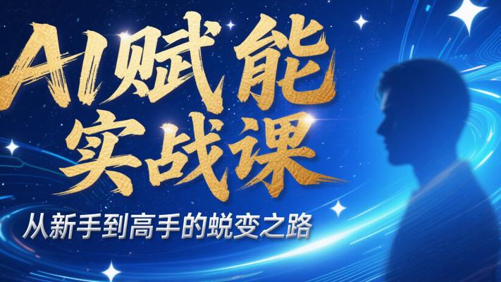 《AI赋能实战课》：从新手到高手的蜕变之路
