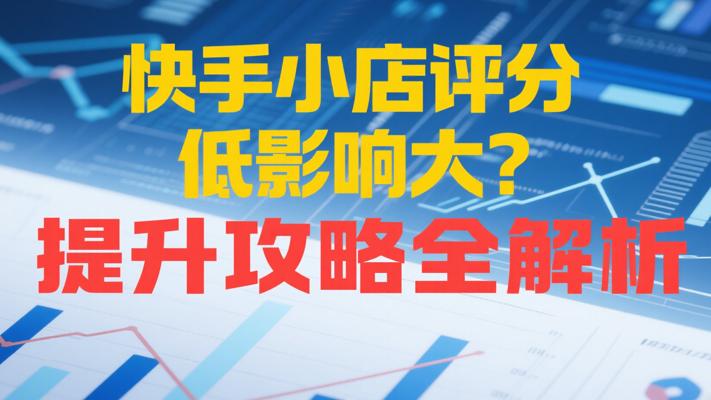 快手小店评分低影响大？提升攻略全解析