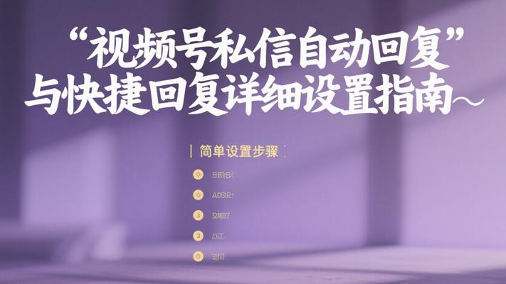 视频号私信自动回复与快捷回复详细设置指南