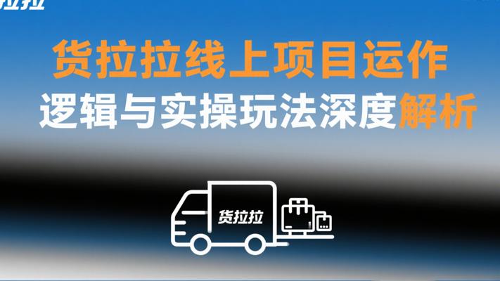 货拉拉线上项目运作逻辑与实操玩法深度解析