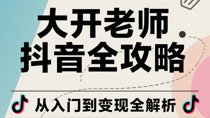 大开老师抖音全攻略：从入门到变现全解析
