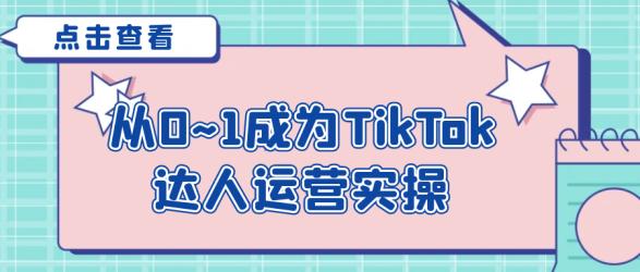 从0~1成为TikTok达人运营实操【吾爱】