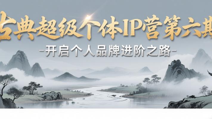 古典超级个体IP营第六期，开启个人品牌进阶之路