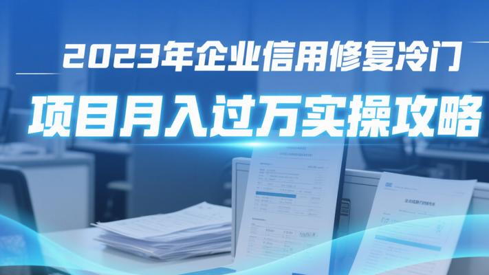 2023年企业信用修复冷门项目月入过万实操攻略