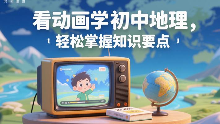 看动画学初中地理，轻松掌握知识要点