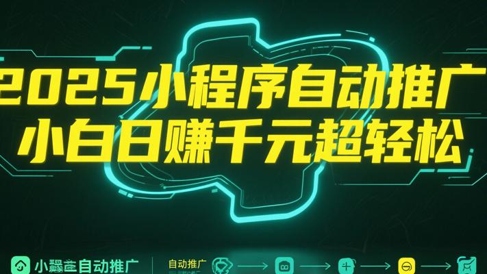 2025小程序自动推广，小白日赚千元超轻松