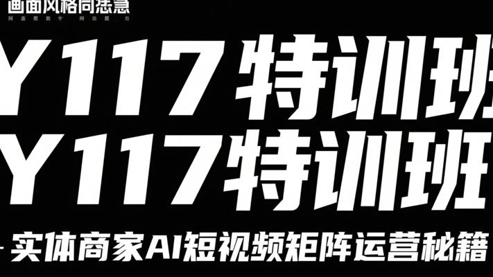 Y117特训班：实体商家AI短视频矩阵运营秘籍