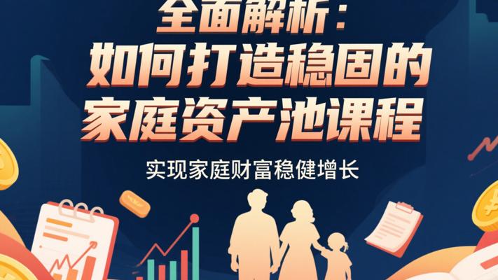 全面解析：如何打造稳固的家庭资产池课程