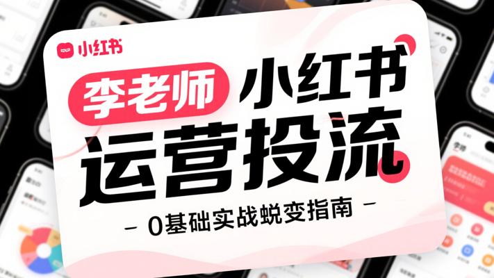 李老师小红书运营投流：0基础实战蜕变指南