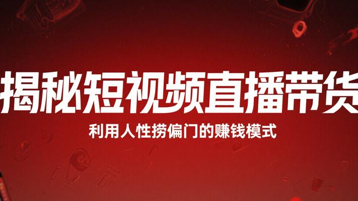 揭秘短视频直播带货利用人性捞偏门的赚钱模式