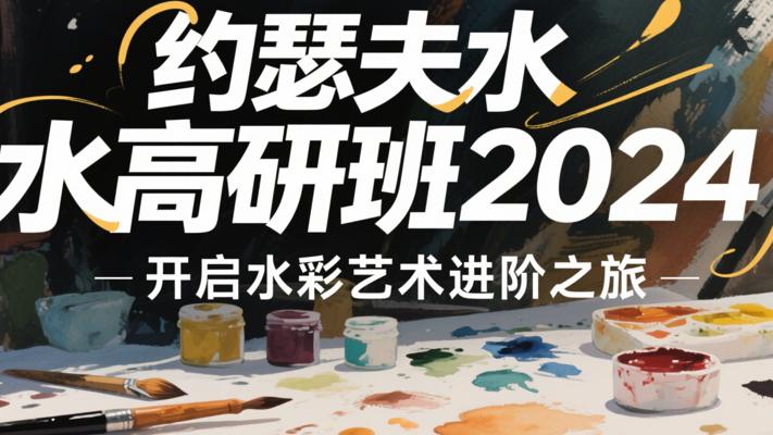 《约瑟夫水彩高研班2024》：开启水彩艺术进阶之旅