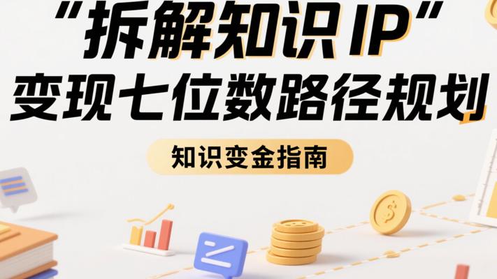 《拆解知识IP变现七位数路径规划》：知识变金指南