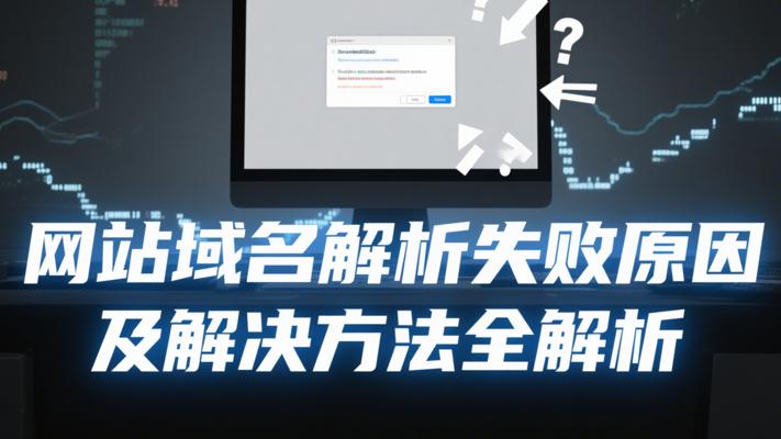 网站域名解析失败原因及解决方法全解析