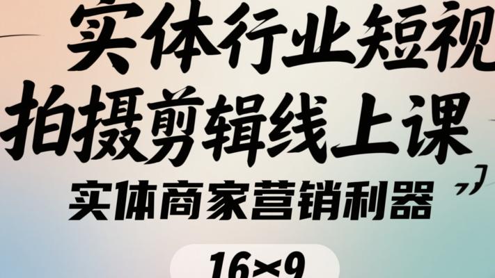 《实体行业短视频拍摄剪辑线上课》：实体商家营销利器