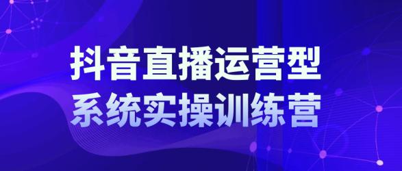 抖音直播运营系统实操训练营【】