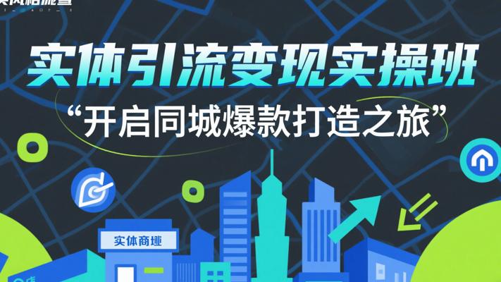《实体引流变现实操班》：开启同城爆款打造之旅
