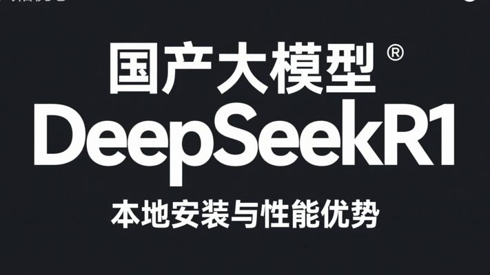 国产大模型DeepSeekR1本地安装与性能优势
