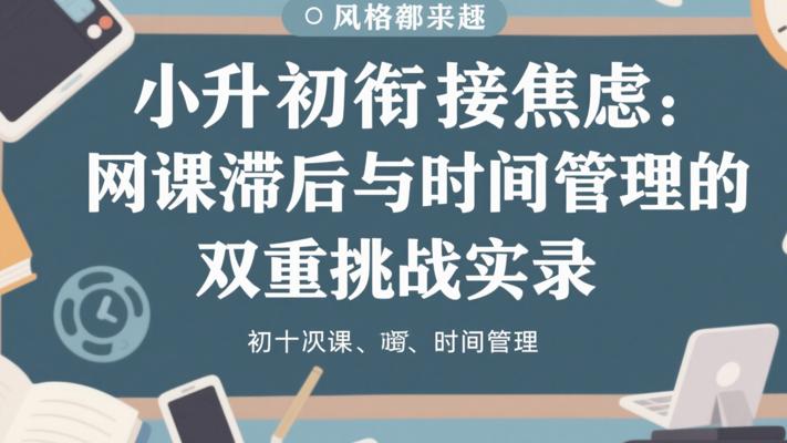 小升初衔接焦虑：网课滞后与时间管理的双重挑战实录