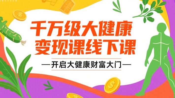 《千万级大健康变现课线下课》：开启大健康财富大门