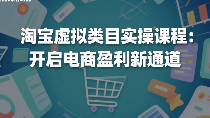 淘宝虚拟类目实操课程：开启电商盈利新通道