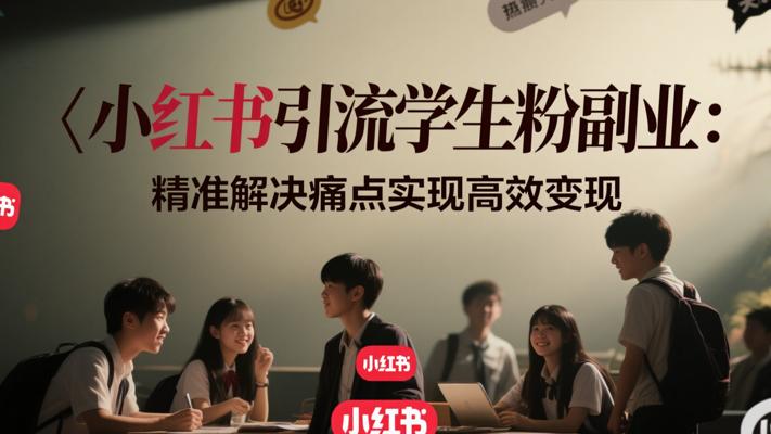 小红书引流学生粉副业：精准解决痛点实现高效变现