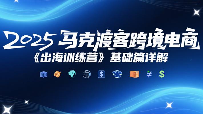 2025马克渡客跨境电商《出海训练营》基础篇详解