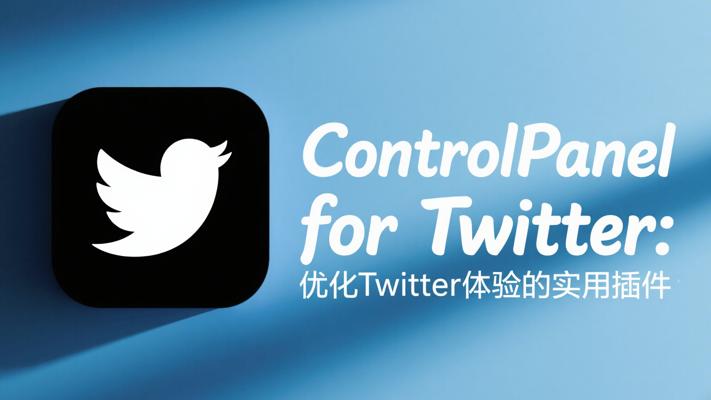 ControlPanelforTwitter：优化Twitter体验的实用插件