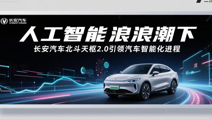 人工智能浪潮下长安汽车北斗天枢2.0引领汽车智能化进程