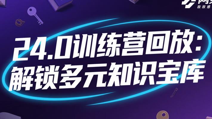24.0训练营回放：解锁多元知识宝库