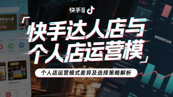 快手达人店与个人店运营模式差异及选择策略解析